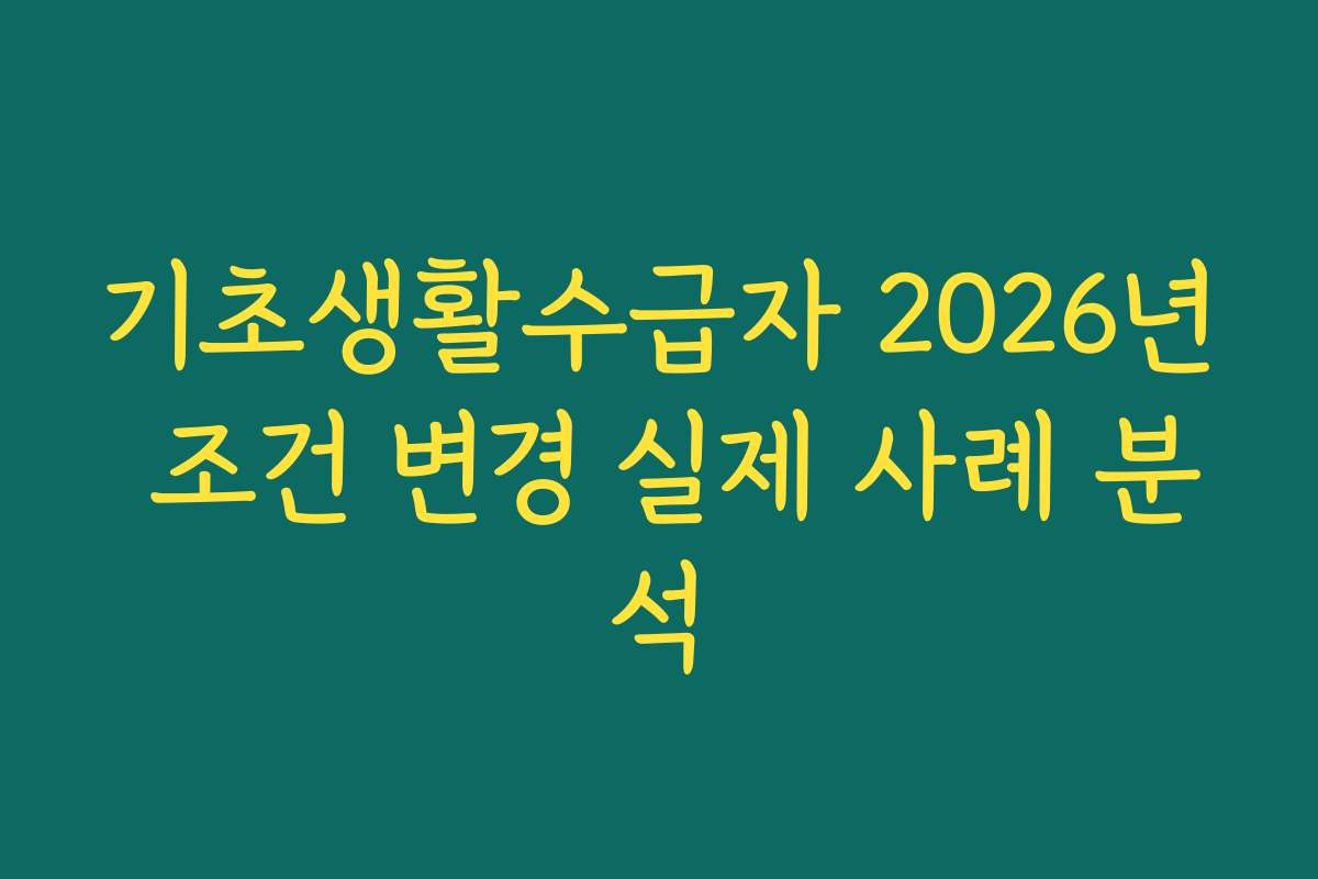 기초생활수급자 2026년 조건 변경 실제 사례 분석