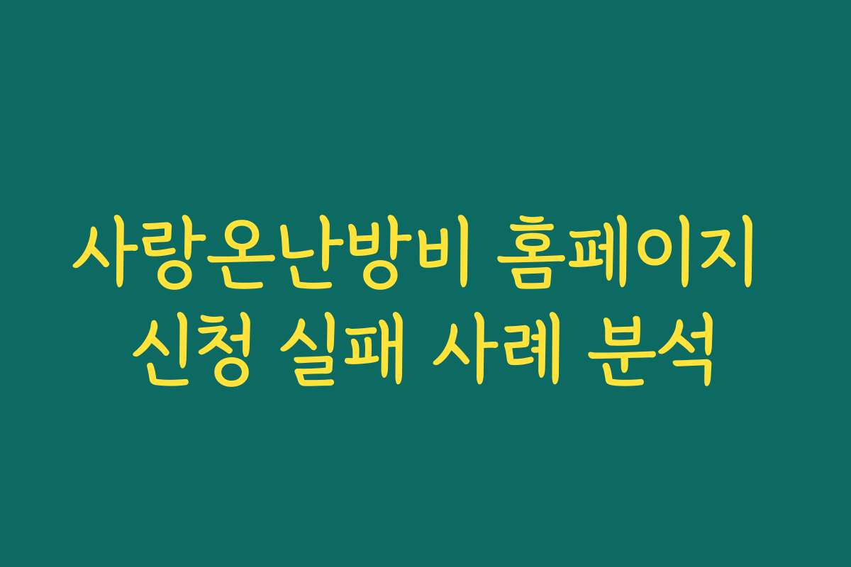 사랑온난방비 홈페이지 신청 실패 사례 분석