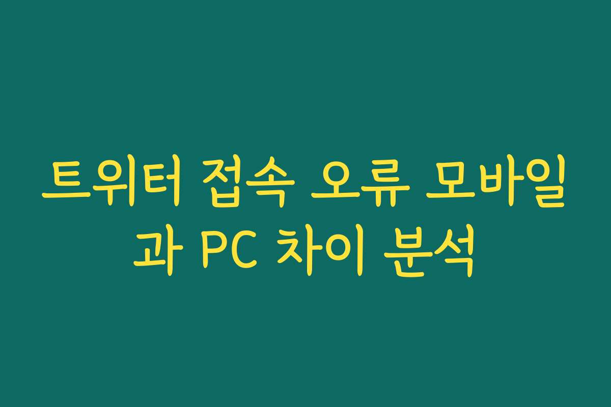 트위터 접속 오류 모바일과 PC 차이 분석
