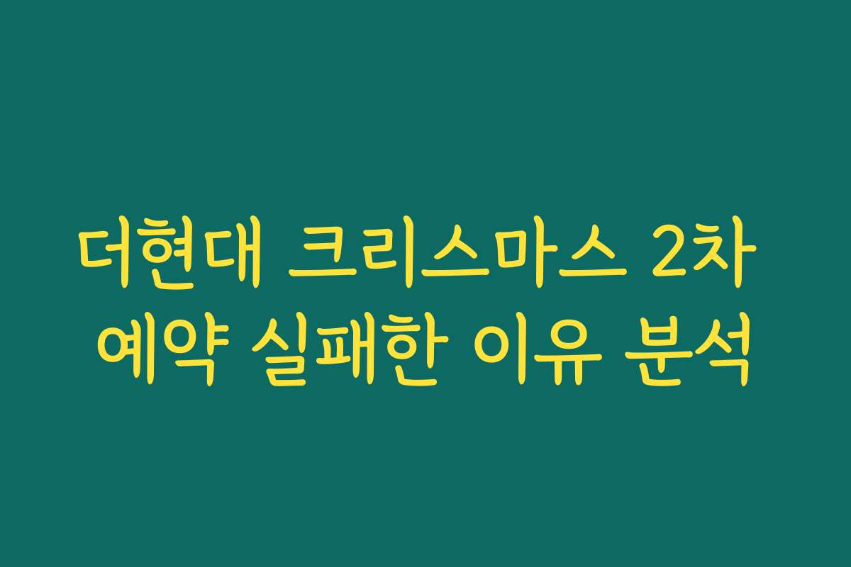 더현대 크리스마스 2차 예약 실패한 이유 분석