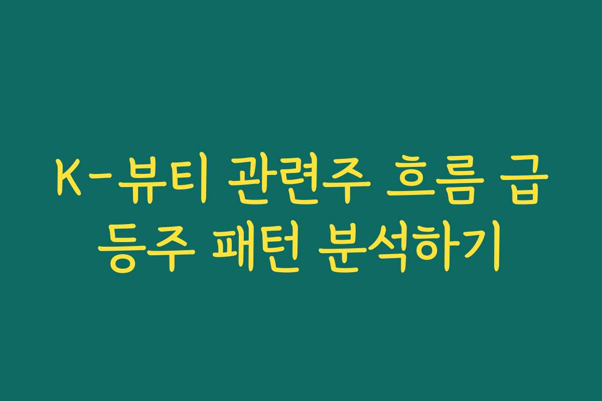 K-뷰티 관련주 흐름 급등주 패턴 분석하기