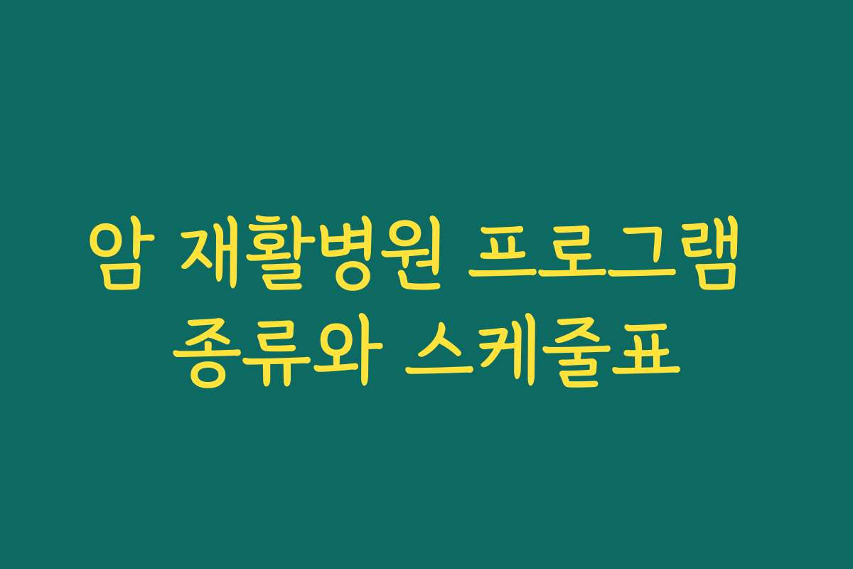 암 재활병원 프로그램 종류와 스케줄표