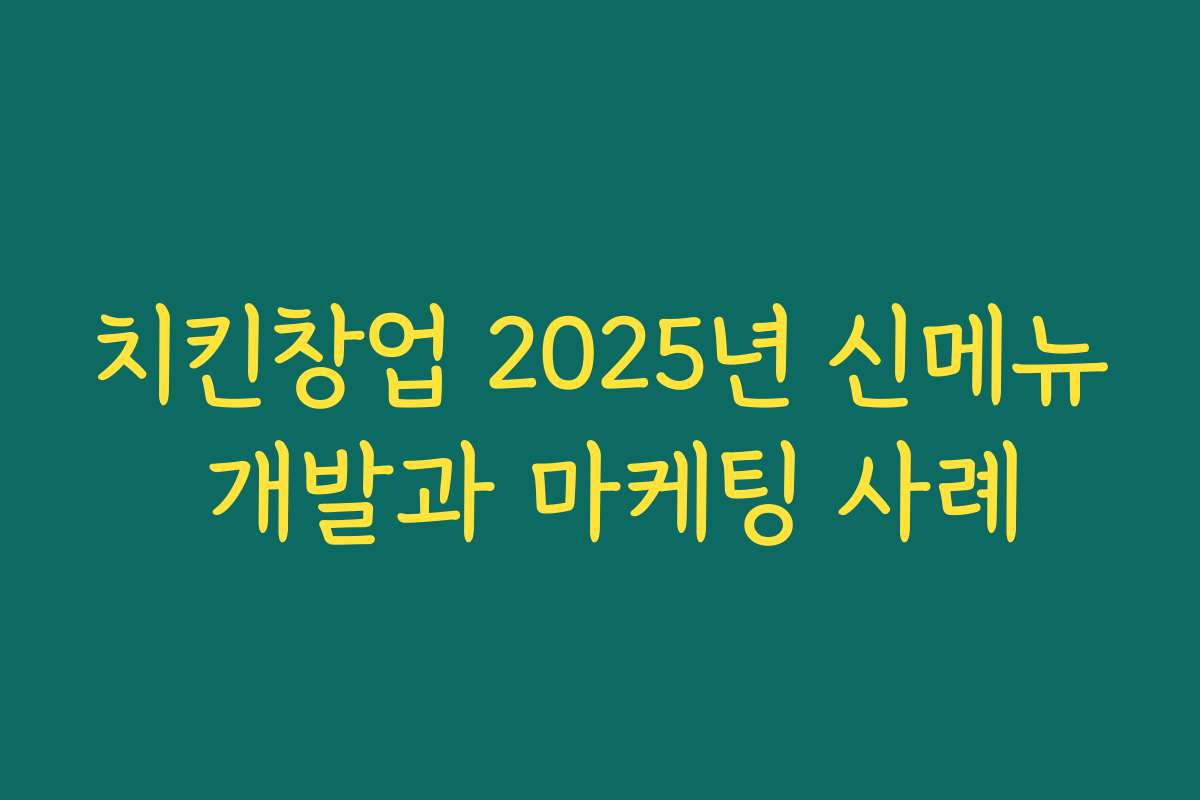 치킨창업 2025년 신메뉴 개발과 마케팅 사례