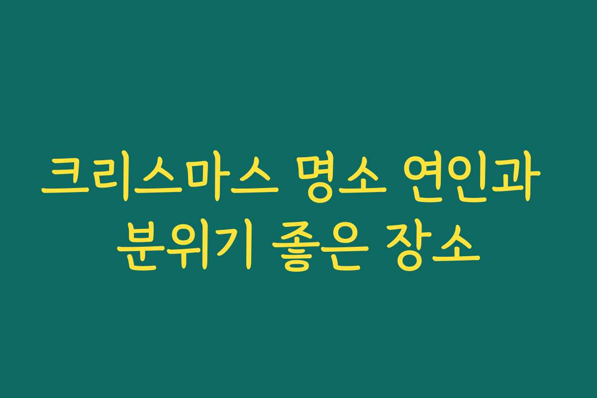 크리스마스 명소 연인과 분위기 좋은 장소