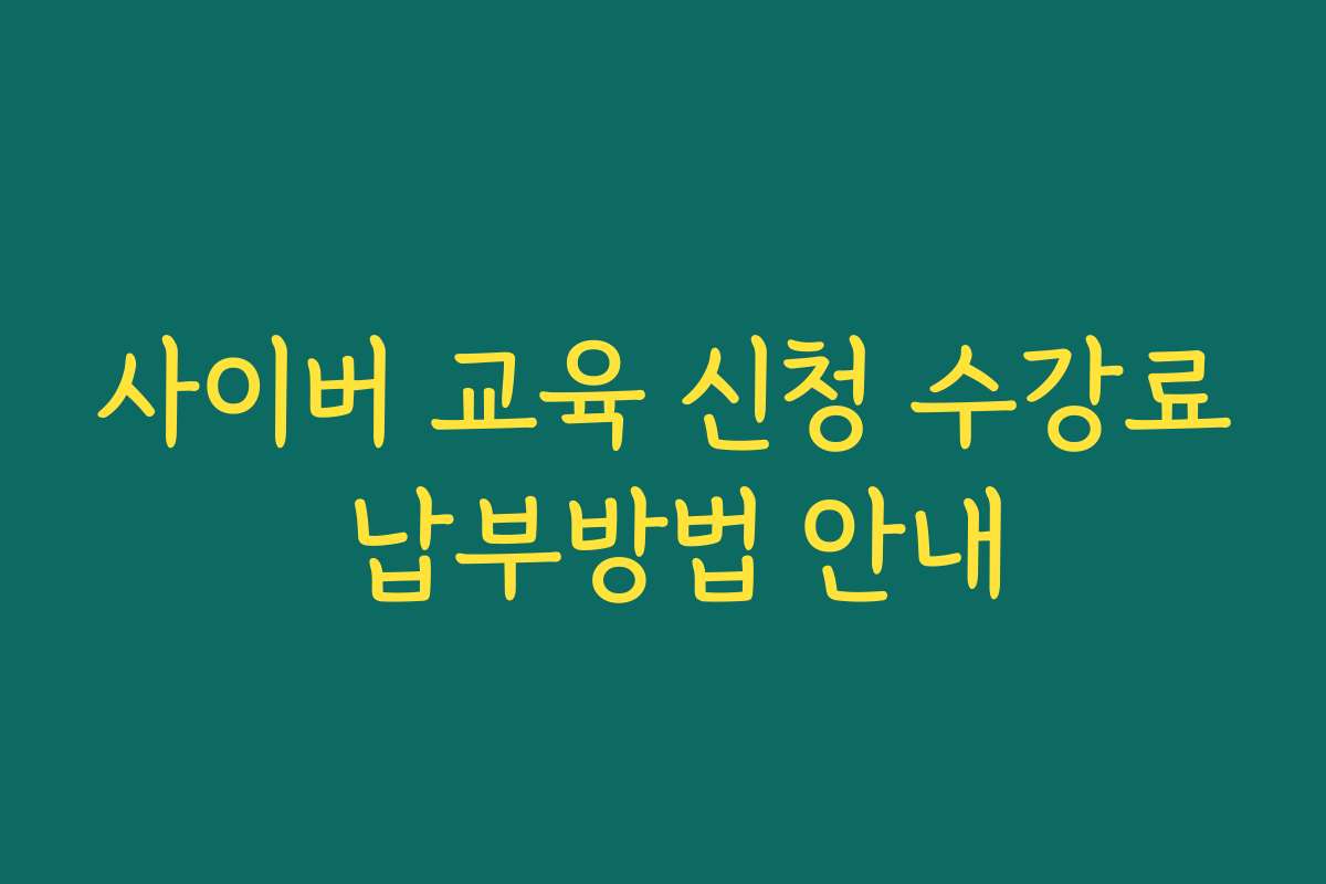 사이버 교육 신청 수강료 납부방법 안내 사이버 교육 신청 수강료 납부방법 안내