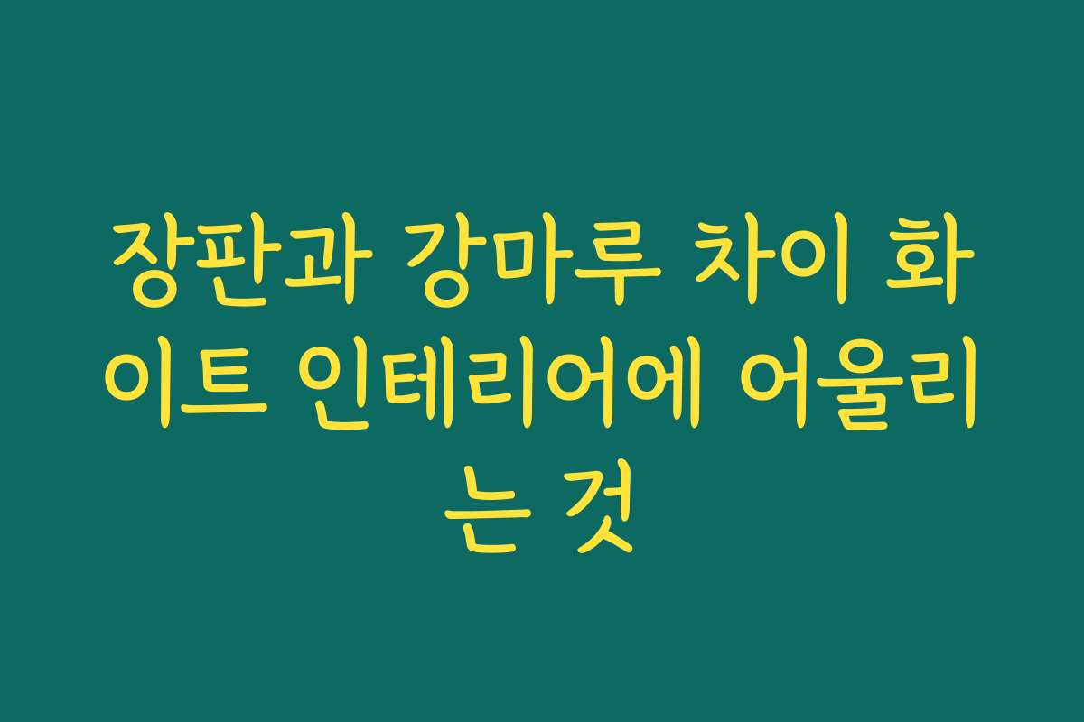 장판과 강마루 차이 화이트 인테리어에 어울리는 것