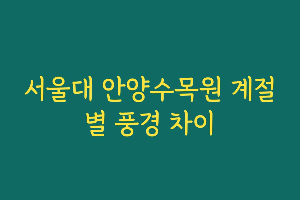 서울대 안양수목원 계절별 풍경 차이