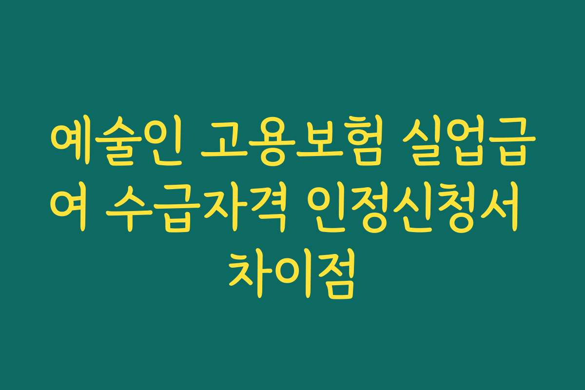 예술인 고용보험 실업급여 수급자격 인정신청서 차이점