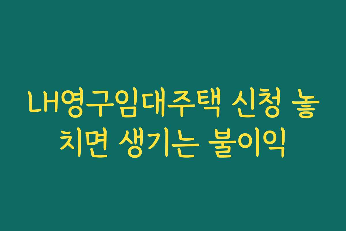 LH영구임대주택 신청 놓치면 생기는 불이익