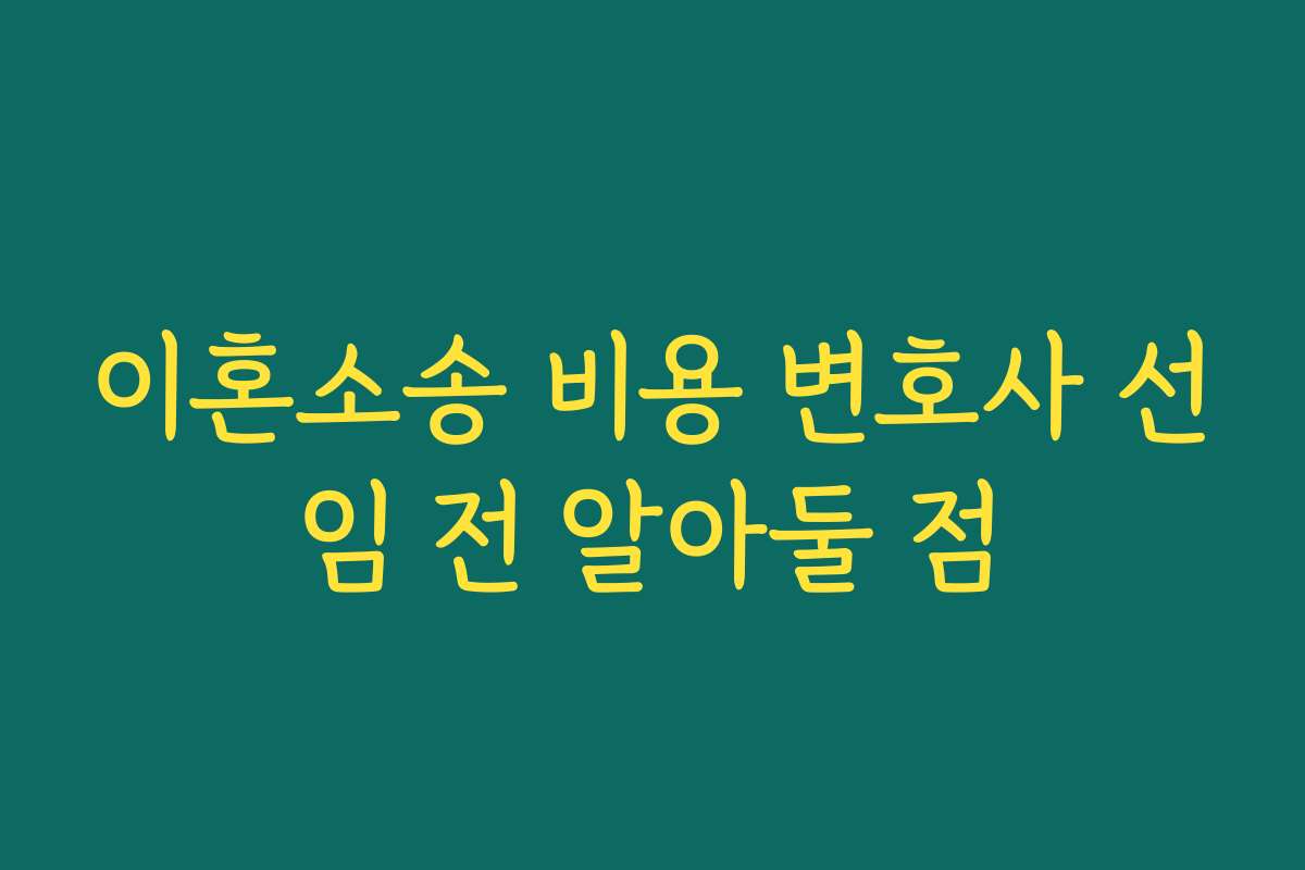 이혼소송 비용 변호사 선임 전 알아둘 점