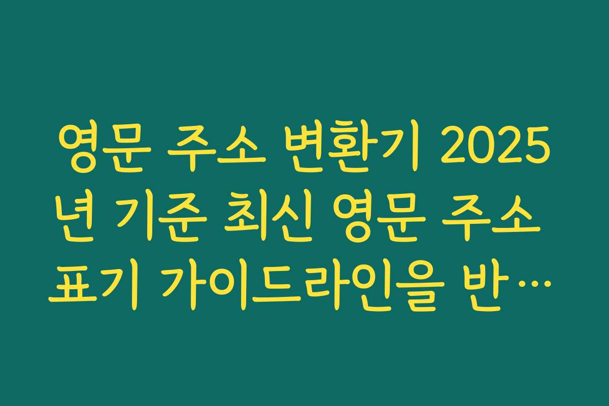 영문 주소 변환기 2025년 기준 최신 영문 주소 표기 가이드라인을 반영해 작성하는 방법
