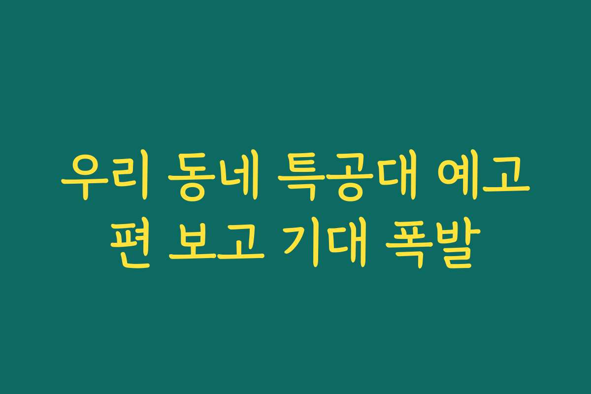 우리 동네 특공대 예고편 보고 기대 폭발
