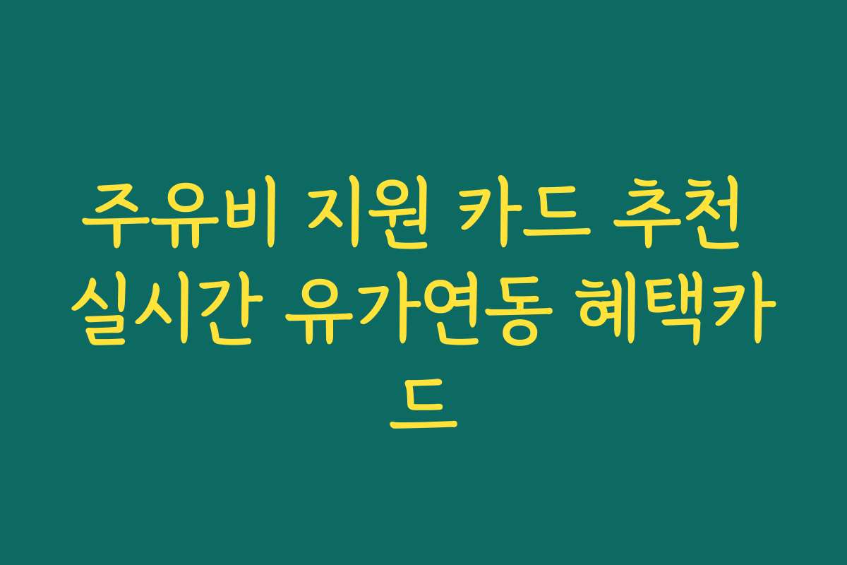 주유비 지원 카드 추천 실시간 유가연동 혜택카드