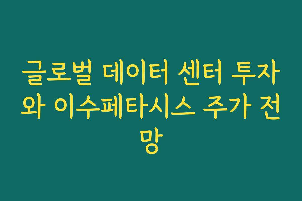글로벌 데이터 센터 투자와 이수페타시스 주가 전망