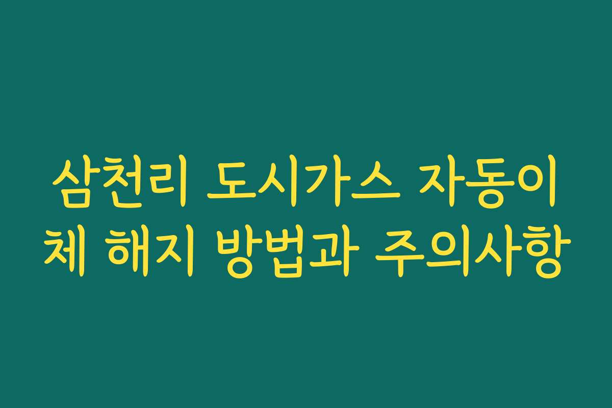 삼천리 도시가스 자동이체 해지 방법과 주의사항