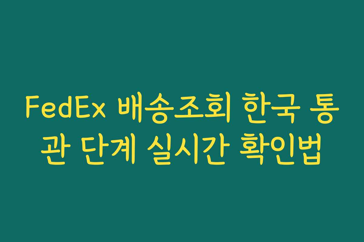 FedEx 배송조회 한국 통관 단계 실시간 확인법