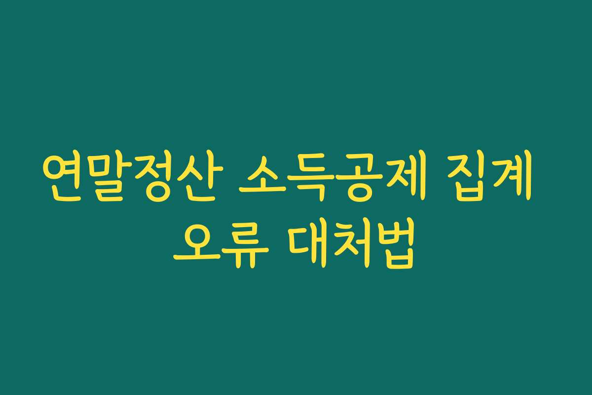 연말정산 소득공제 집계 오류 대처법