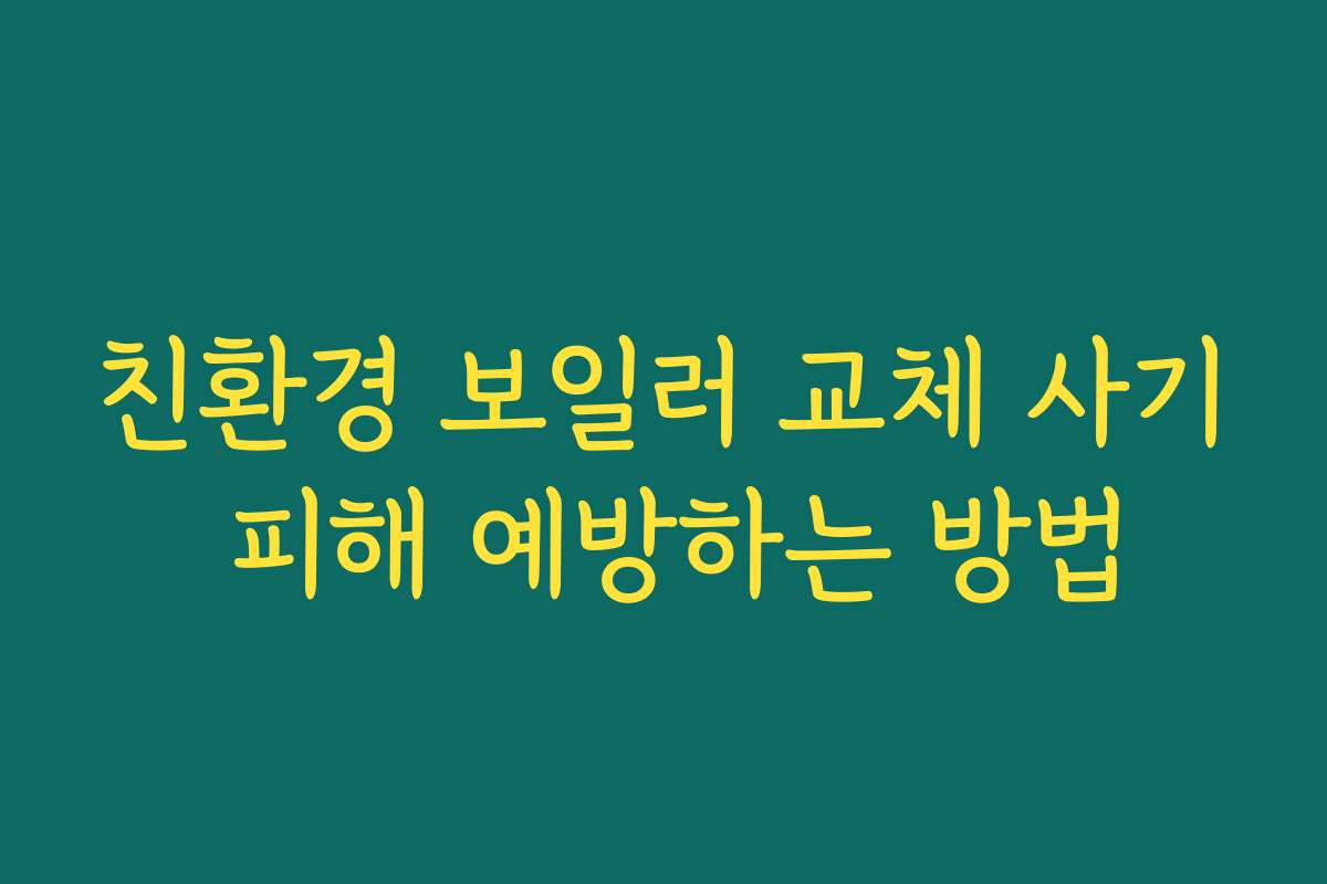 친환경 보일러 교체 사기 피해 예방하는 방법