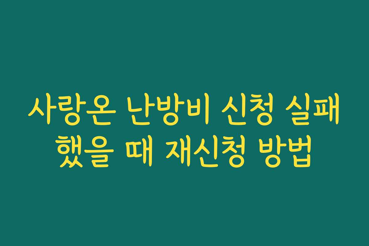 사랑온 난방비 신청 실패했을 때 재신청 방법