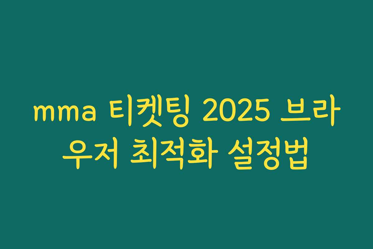 mma 티켓팅 2025 브라우저 최적화 설정법