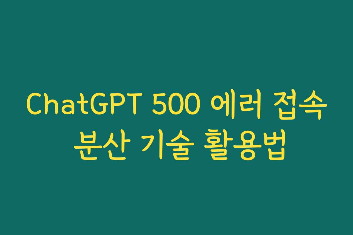 ChatGPT 500 에러 접속 분산 기술 활용법