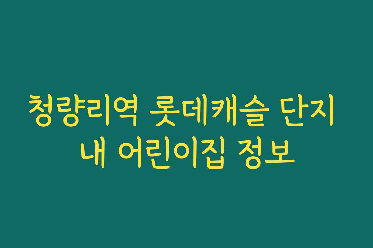 청량리역 롯데캐슬 단지 내 어린이집 정보