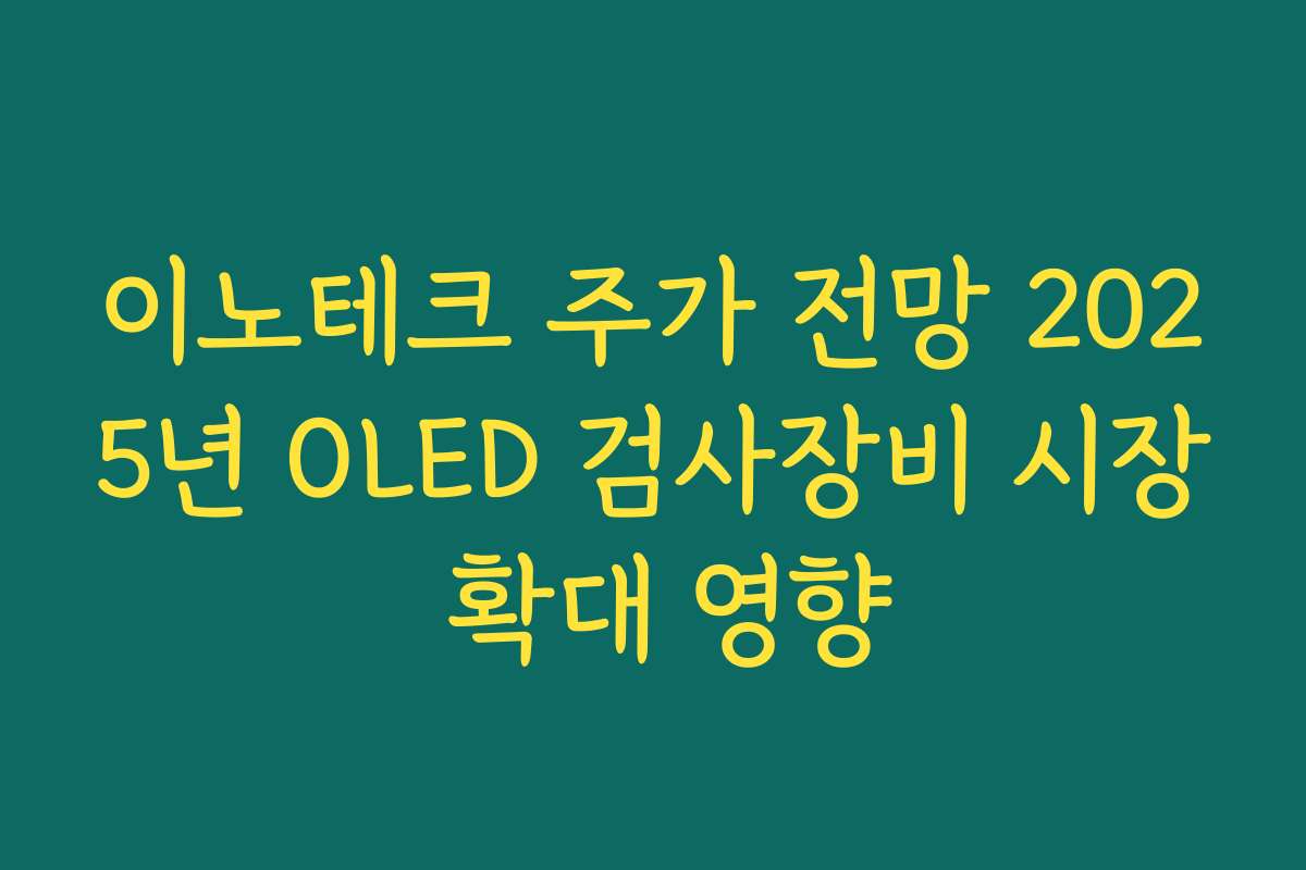 이노테크 주가 전망 2025년 OLED 검사장비 시장 확대 영향