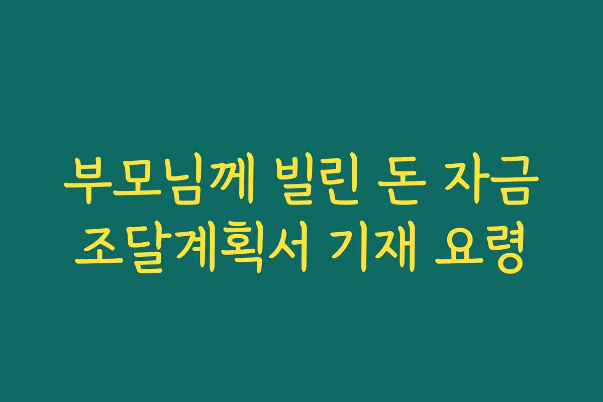 부모님께 빌린 돈 자금조달계획서 기재 요령