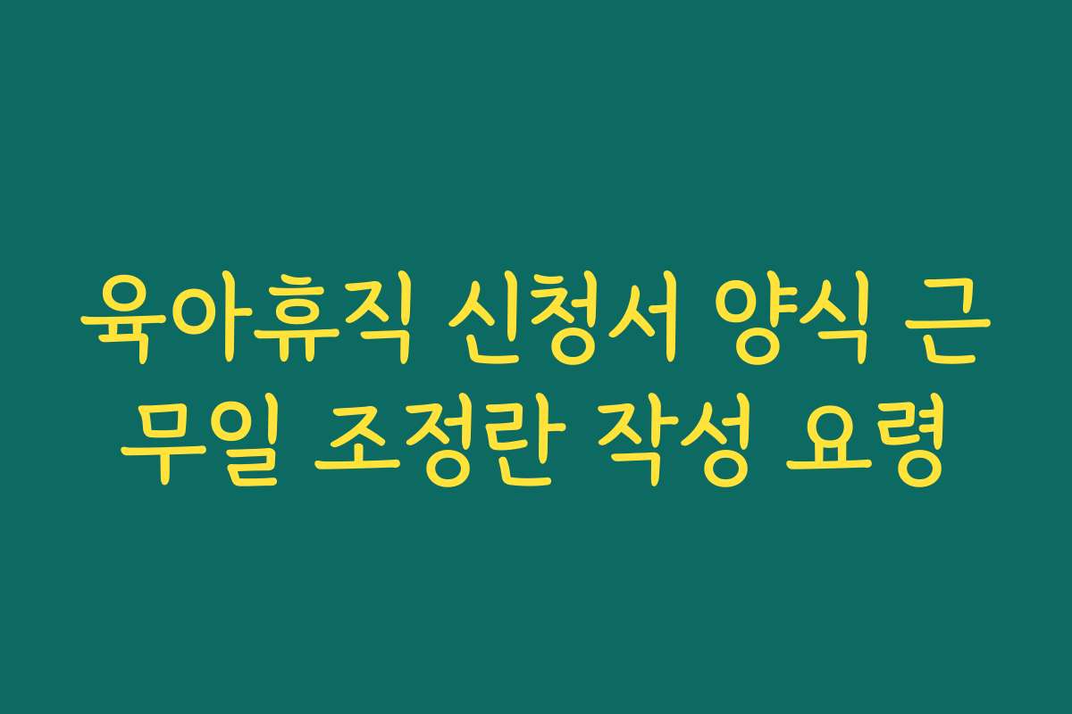 육아휴직 신청서 양식 근무일 조정란 작성 요령