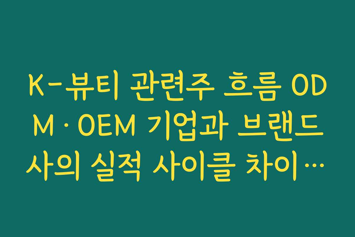 K-뷰티 관련주 흐름 ODM·OEM 기업과 브랜드사의 실적 사이클 차이를 활용한 투자전략