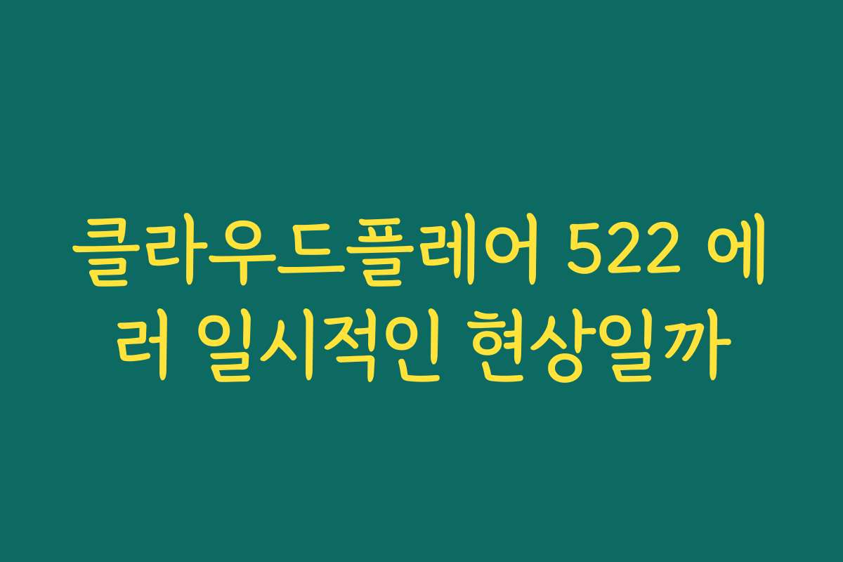 클라우드플레어 522 에러 일시적인 현상일까