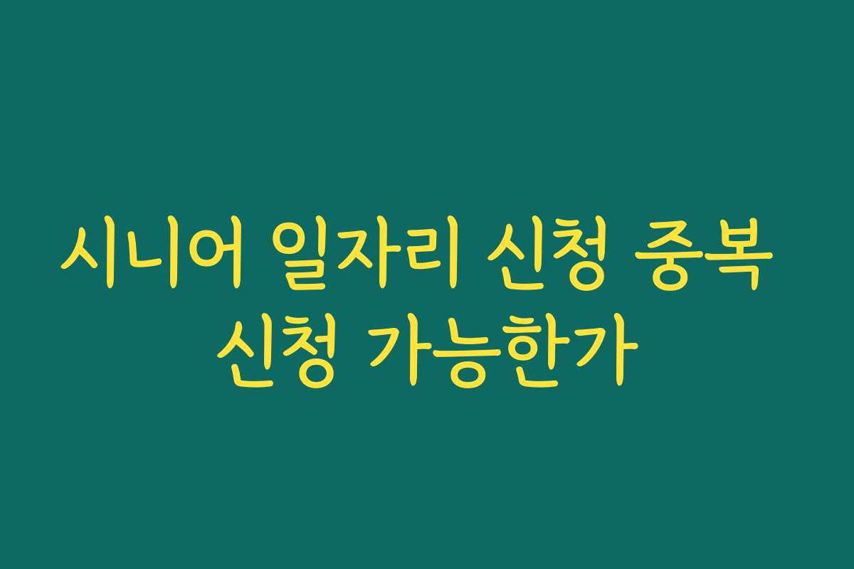 시니어 일자리 신청 중복 신청 가능한가