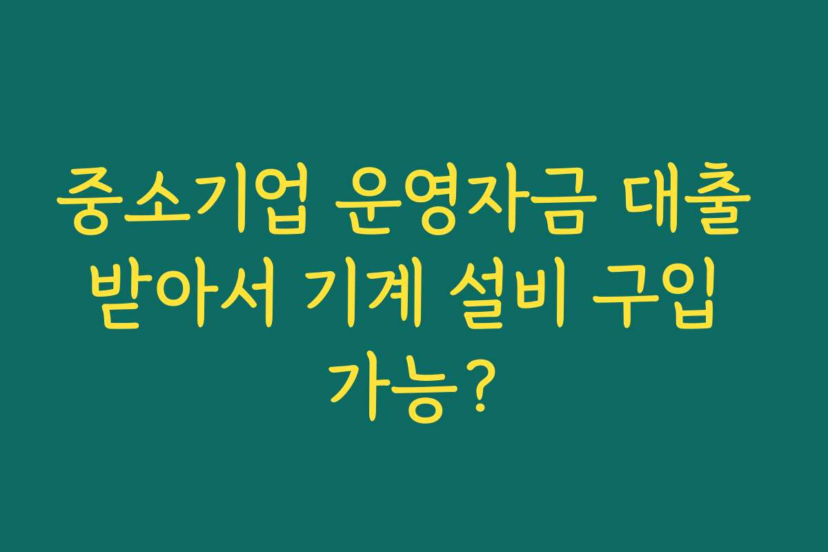 중소기업 운영자금 대출 받아서 기계 설비 구입 가능?