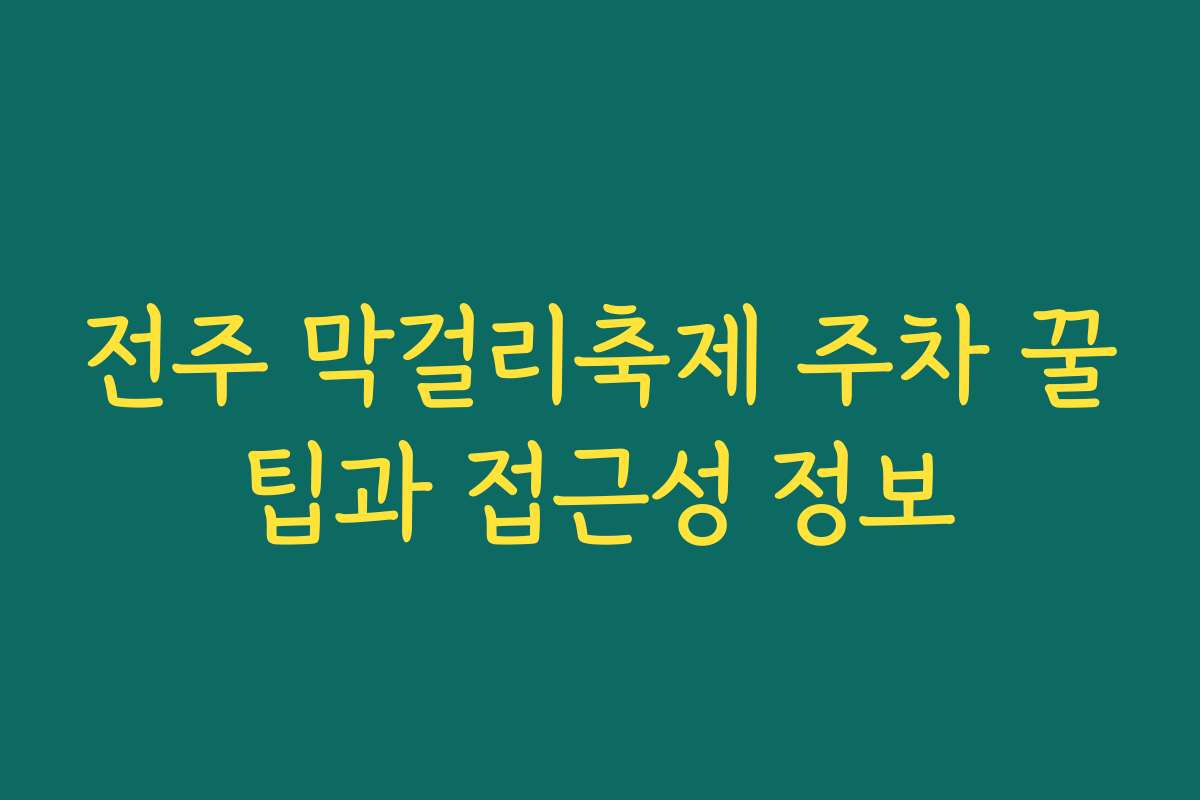 전주 막걸리축제 주차 꿀팁과 접근성 정보