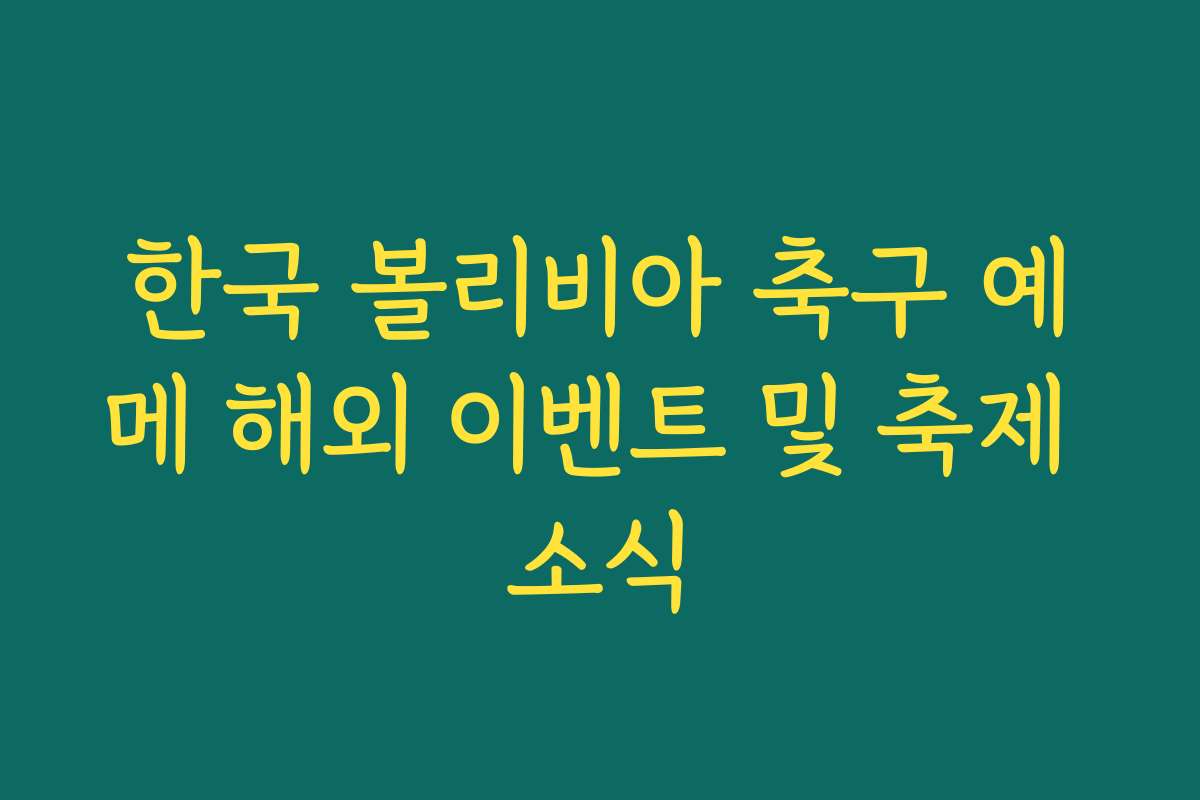 한국 볼리비아 축구 예메 해외 이벤트 및 축제 소식