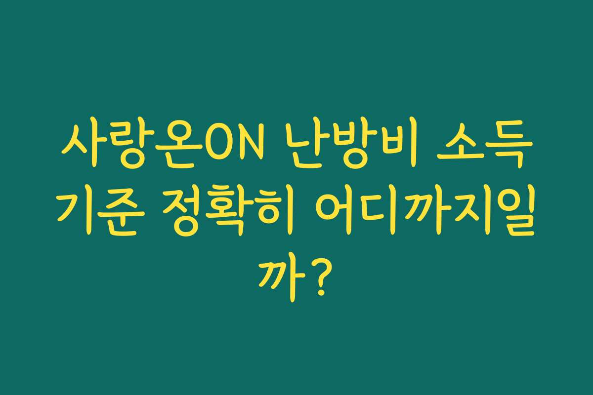 사랑온ON 난방비 소득기준 정확히 어디까지일까?