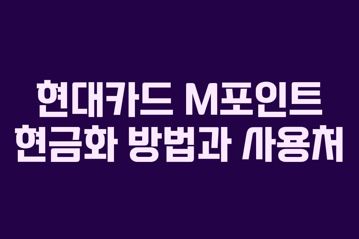 현대카드 M포인트 현금화 방법과 사용처 현대카드 M포인트 현금화 방법과 사용처