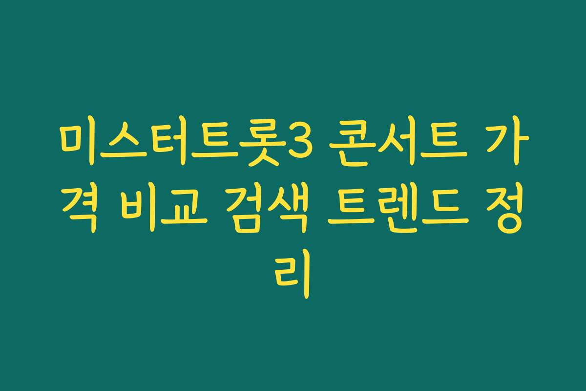 미스터트롯3 콘서트 가격 비교 검색 트렌드 정리