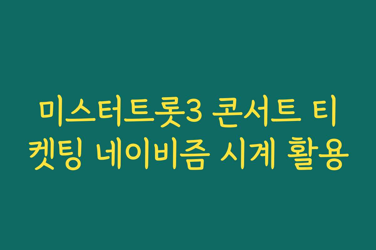 미스터트롯3 콘서트 티켓팅 네이비즘 시계 활용