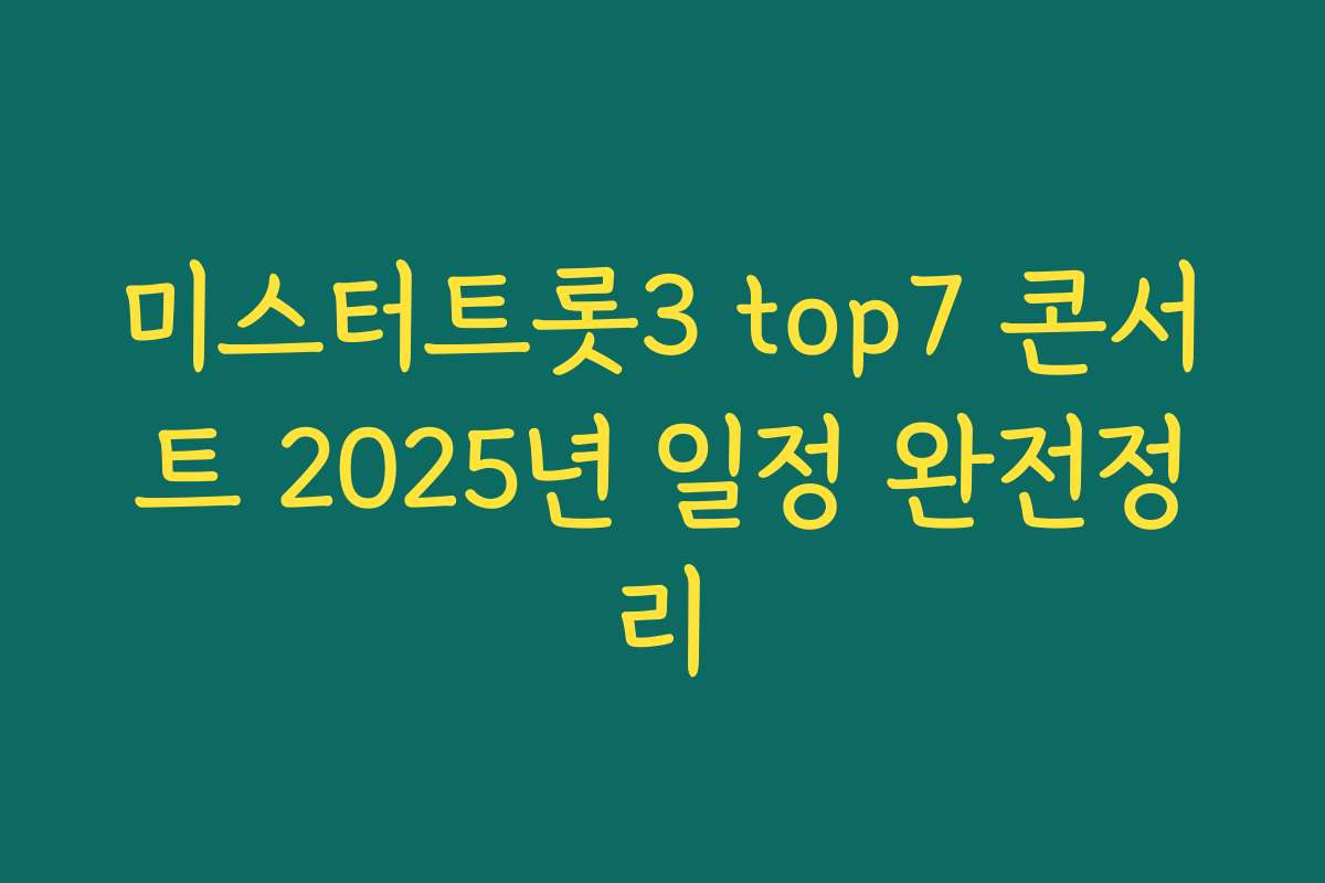 미스터트롯3 top7 콘서트 2025년 일정 완전정리