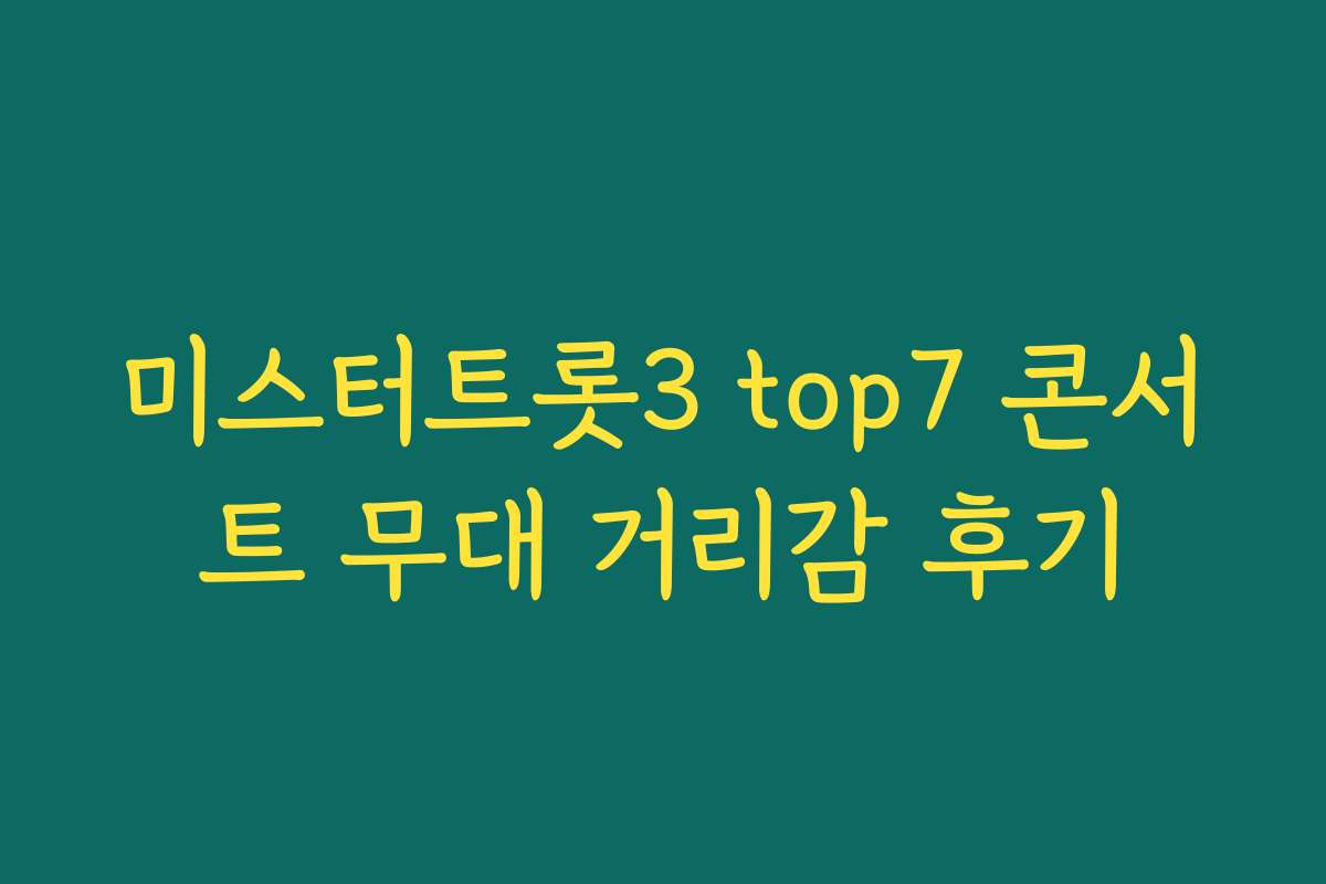 미스터트롯3 top7 콘서트 무대 거리감 후기