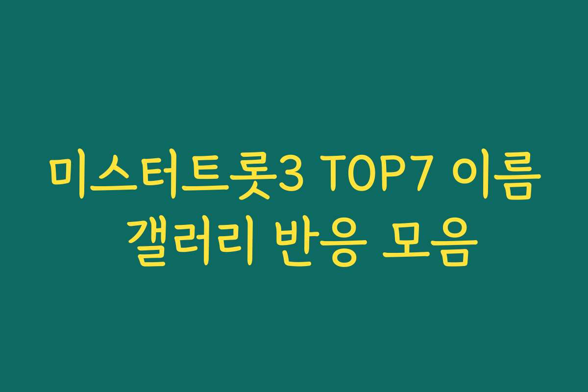 미스터트롯3 TOP7 이름 갤러리 반응 모음