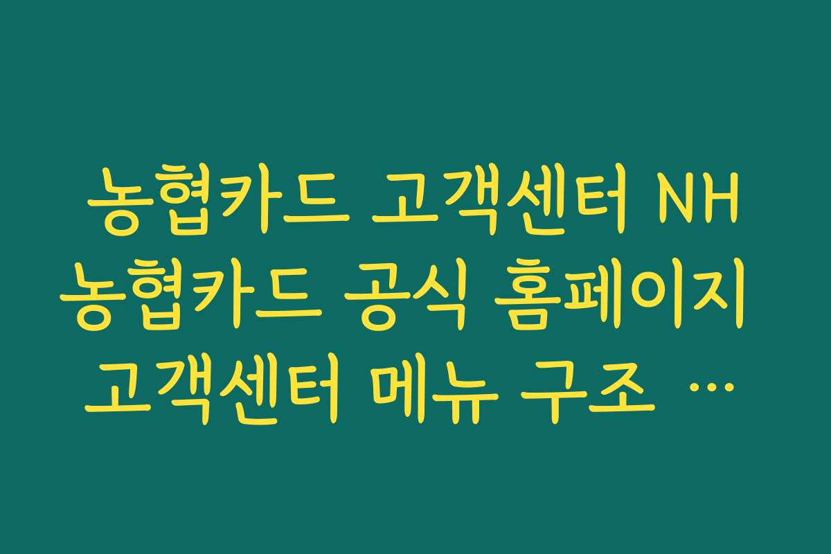 농협카드 고객센터 NH농협카드 공식 홈페이지 고객센터 메뉴 구조 한눈에 이해하기