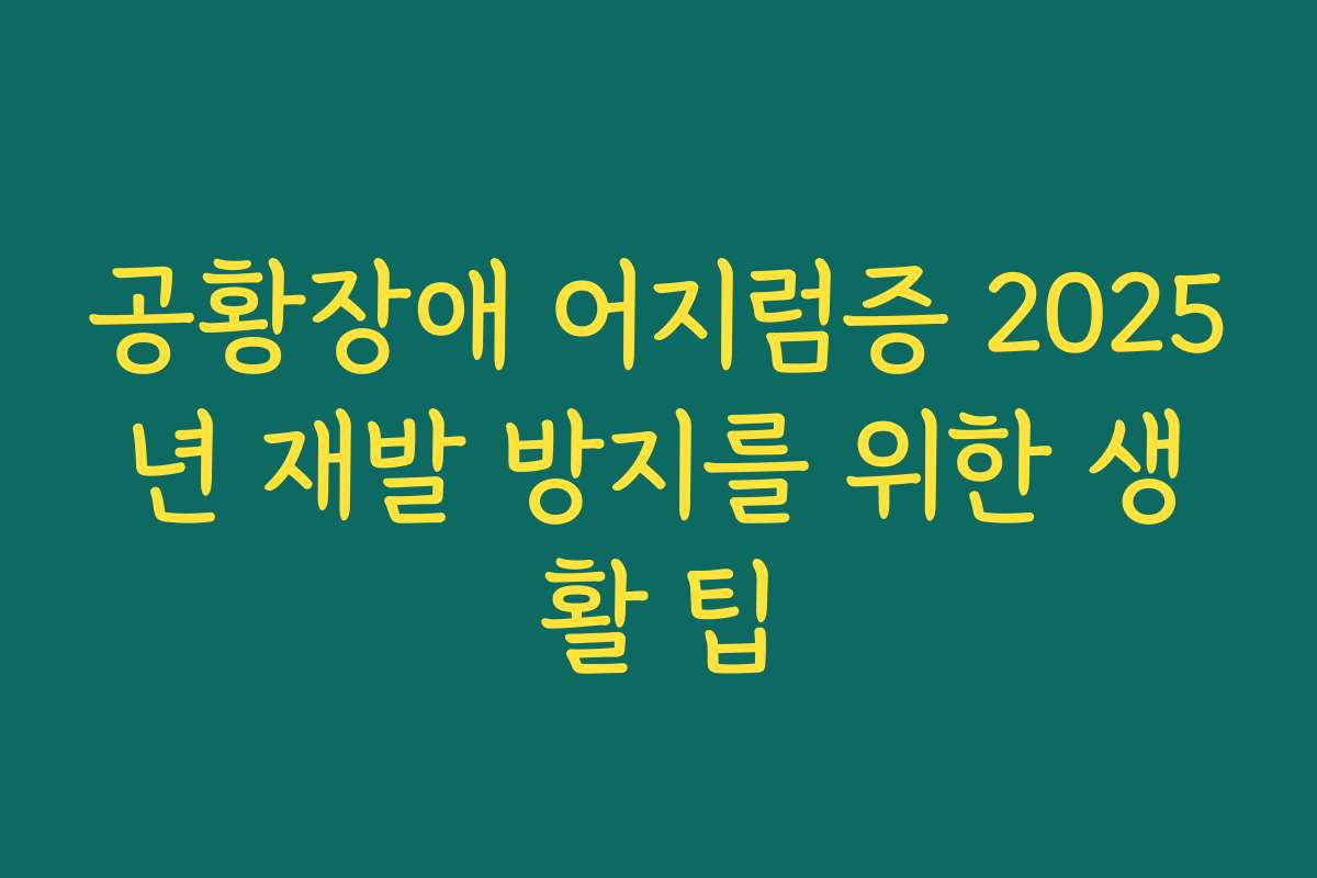 공황장애 어지럼증 2025년 재발 방지를 위한 생활 팁