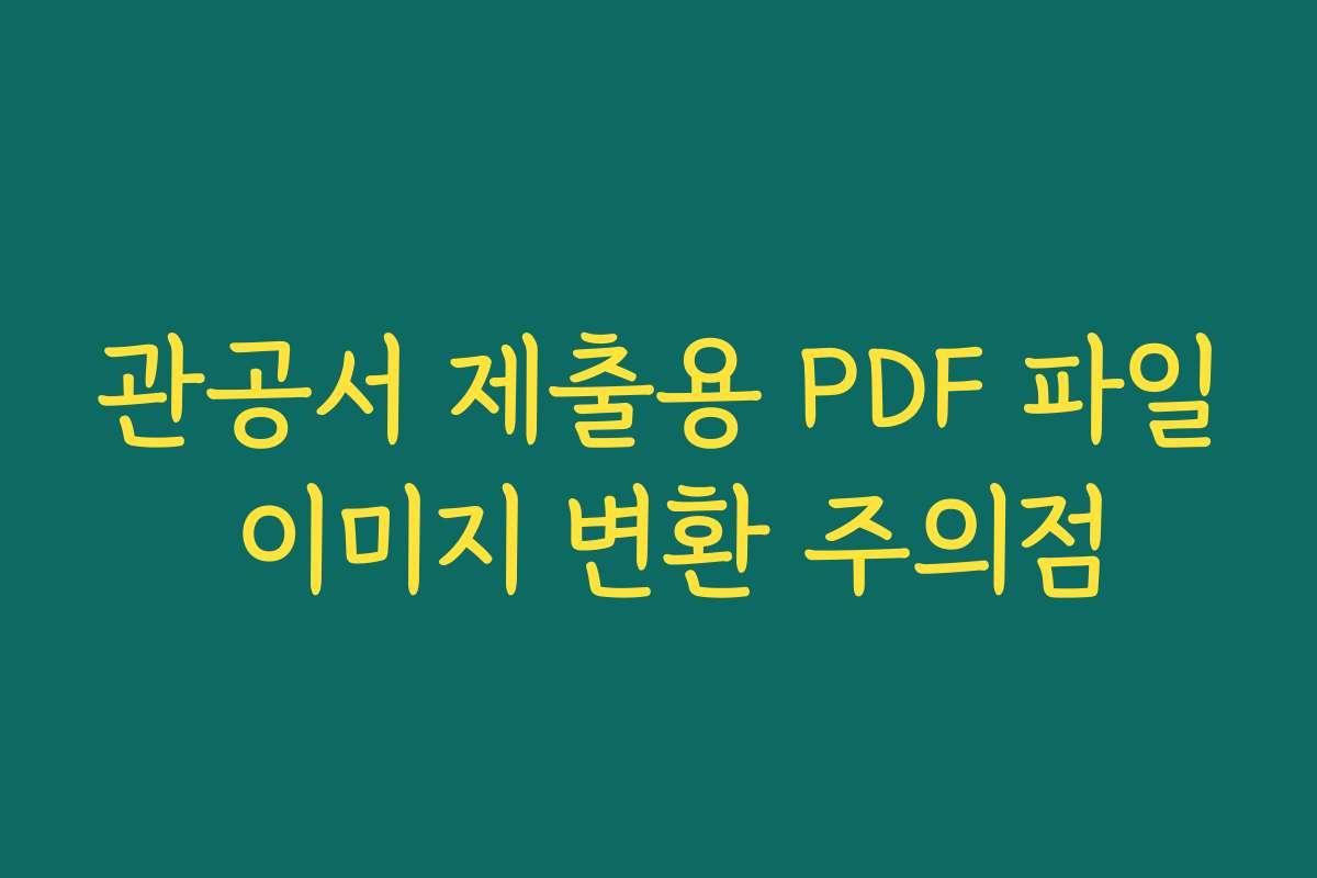 관공서 제출용 PDF 파일 이미지 변환 주의점