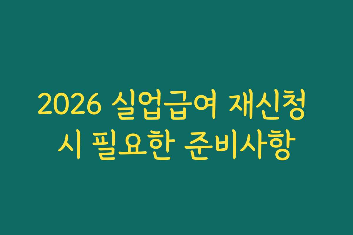 2026 실업급여 재신청 시 필요한 준비사항