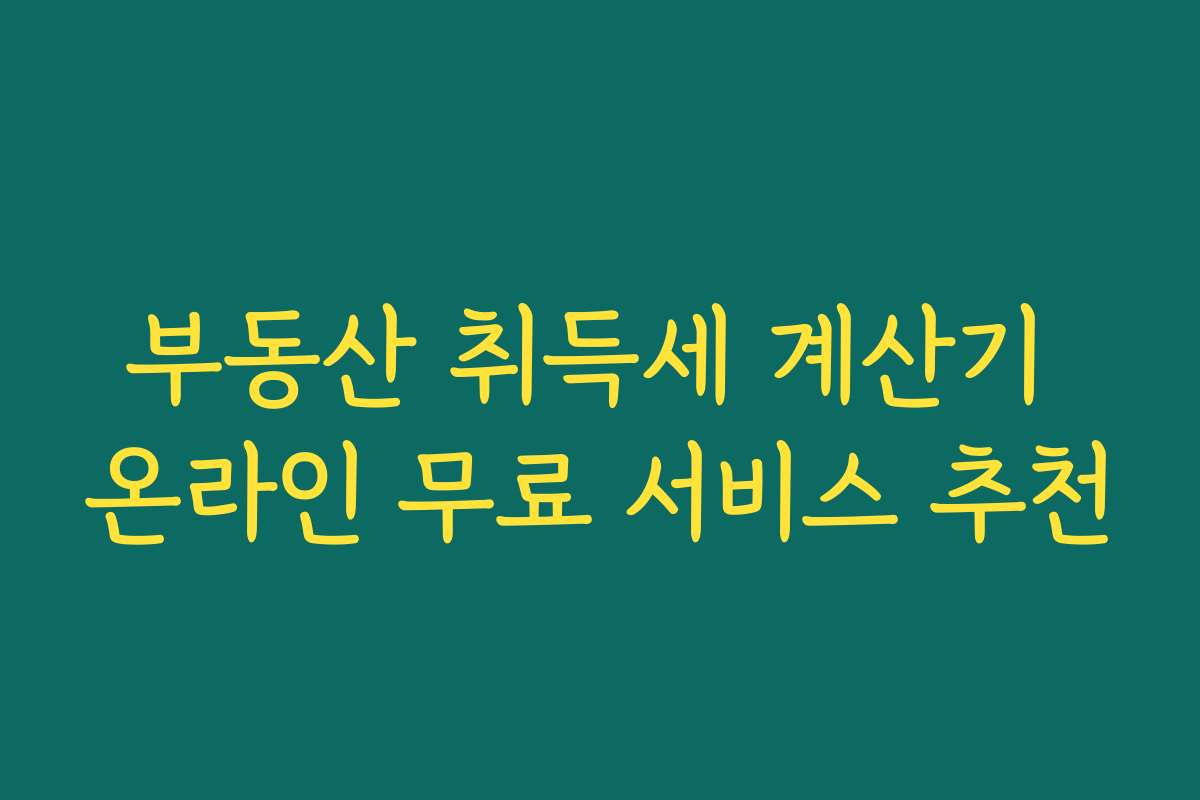 부동산 취득세 계산기 온라인 무료 서비스 추천