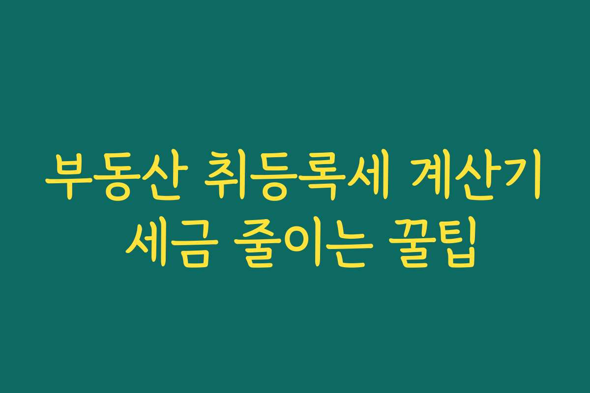 부동산 취등록세 계산기 세금 줄이는 꿀팁