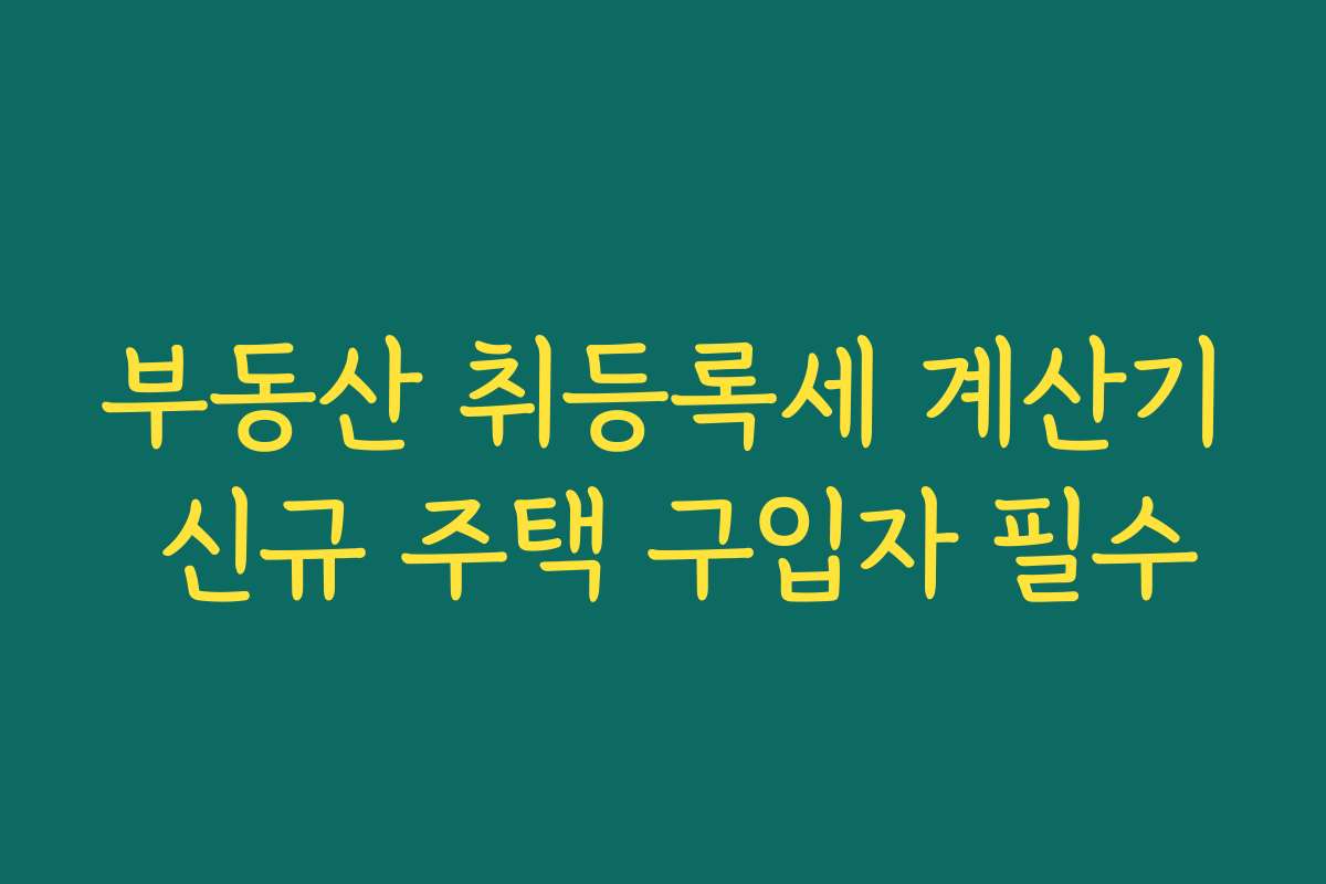 부동산 취등록세 계산기 신규 주택 구입자 필수