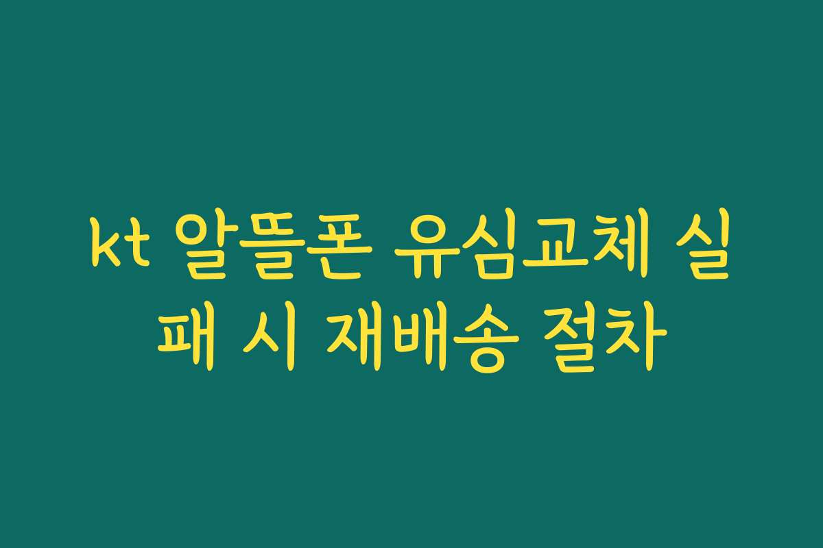 kt 알뜰폰 유심교체 실패 시 재배송 절차